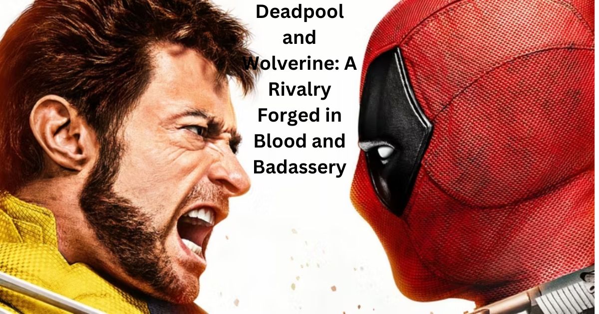 Deadpool and Wolverine: A Rivalry Forged in Blood and Badassery